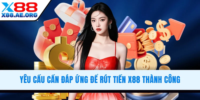 Yêu cầu cần đáp ứng để rút tiền X88 thành công